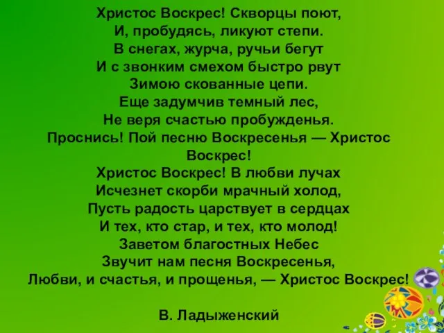 Христос Воскрес! Скворцы поют, И, пробудясь, ликуют степи. В снегах, журча, ручьи