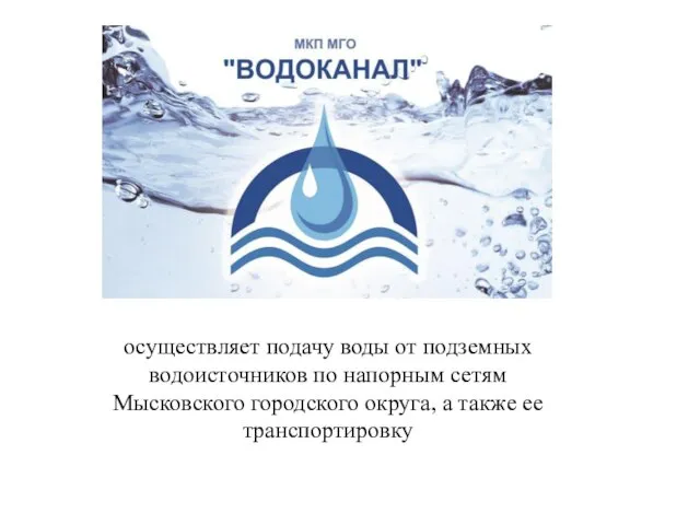 осуществляет подачу воды от подземных водоисточников по напорным сетям Мысковского городского округа, а также ее транспортировку