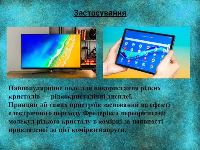 Найпопулярніше поле для використання рідких кристалів — рідкокристалічні дисплеї. Принцип дії таких