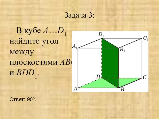 Задача 3: В кубе A…D1 найдите угол между плоскостями ABC и BDD1. Ответ: 90o.