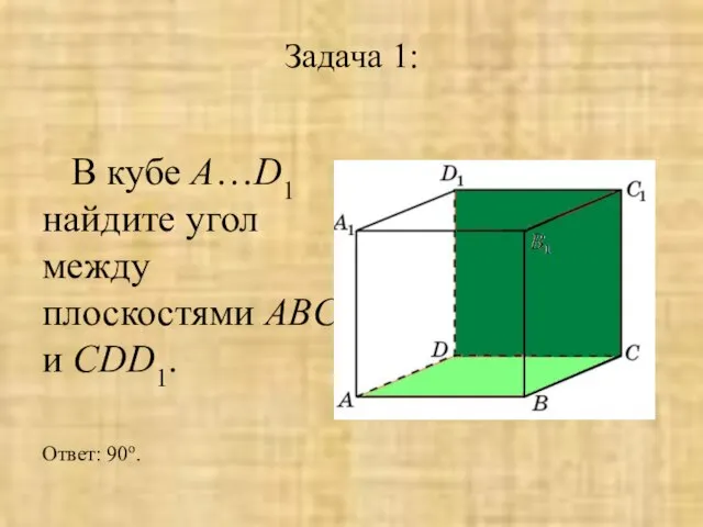 Задача 1: В кубе A…D1 найдите угол между плоскостями ABC и CDD1. Ответ: 90o.