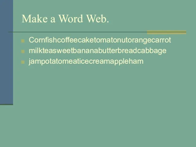 Make a Word Web. Cornfishcoffeecaketomatonutorangecarrot milkteasweetbananabutterbreadcabbage jampotatomeaticecreamappleham