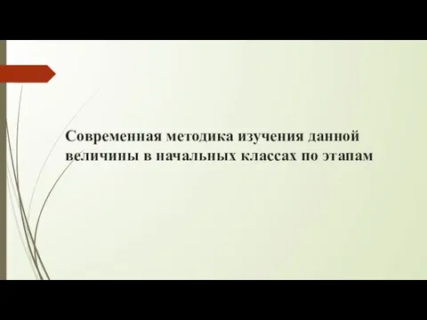 Современная методика изучения данной величины в начальных классах по этапам