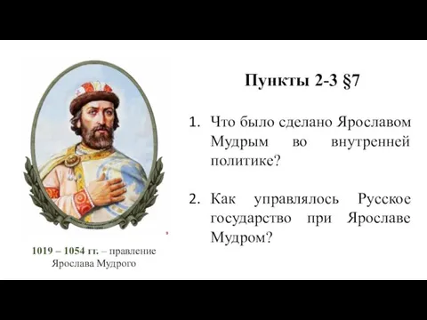 1019 – 1054 гг. – правление Ярослава Мудрого Пункты 2-3 §7 Что