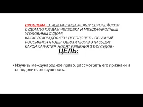 ЦЕЛЬ: Изучить международное право, рассмотреть его признаки и определить его сущность. ПРОБЛЕМА: