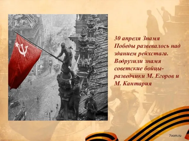 30 апреля Знамя Победы развевалось над зданием рейхстага. Водрузили знамя советские бойцы-разведчики