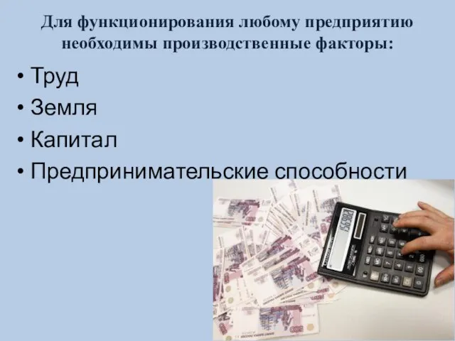 Для функционирования любому предприятию необходимы производственные факторы: Труд Земля Капитал Предпринимательские способности