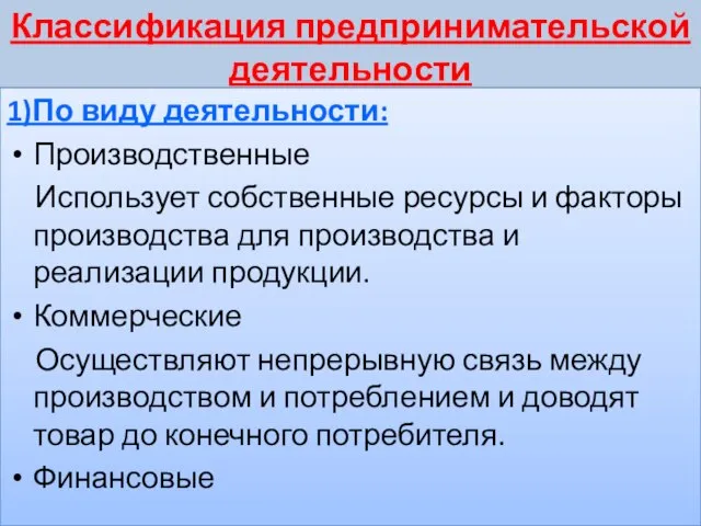 Классификация предпринимательской деятельности 1)По виду деятельности: Производственные Использует собственные ресурсы и факторы