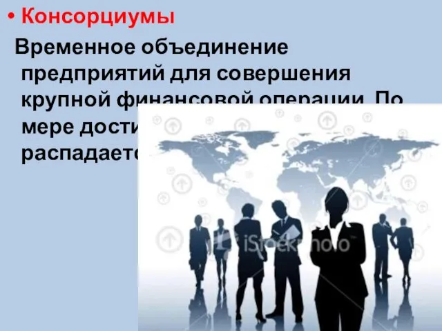 Консорциумы Временное объединение предприятий для совершения крупной финансовой операции. По мере достижения цели консорциум распадается.