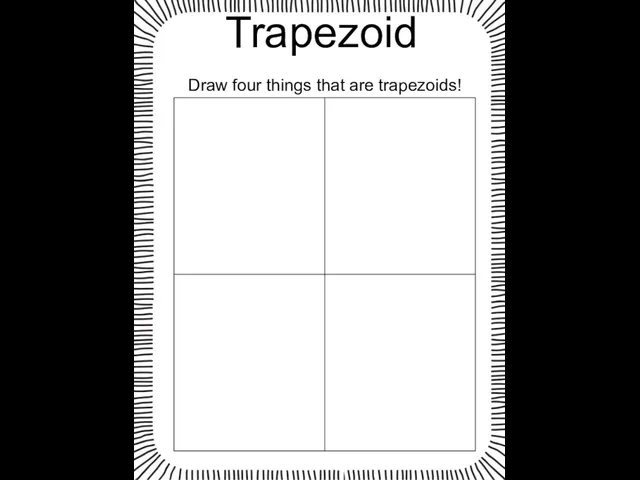 Trapezoid Draw four things that are trapezoids!