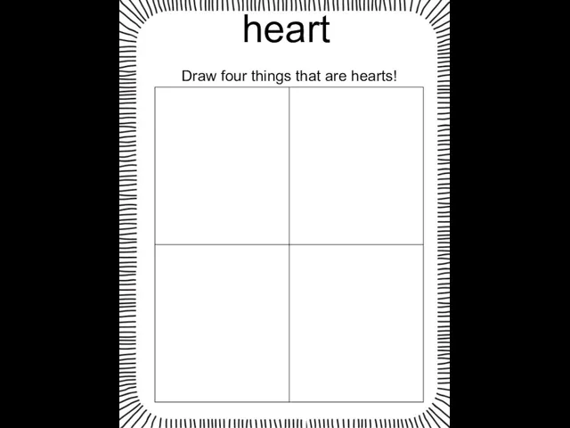 heart Draw four things that are hearts!
