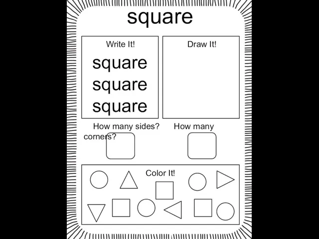 square square square square Write It! Draw It! How many sides? How many corners? Color It!