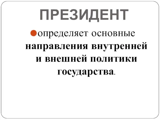 ПРЕЗИДЕНТ определяет основные направления внутренней и внешней политики государства.