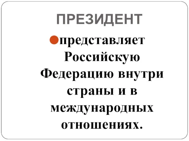 ПРЕЗИДЕНТ представляет Российскую Федерацию внутри страны и в международных отношениях.