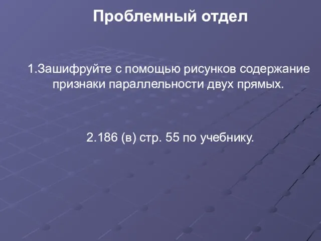 Проблемный отдел 1.Зашифруйте с помощью рисунков содержание признаки параллельности двух прямых. 2.186