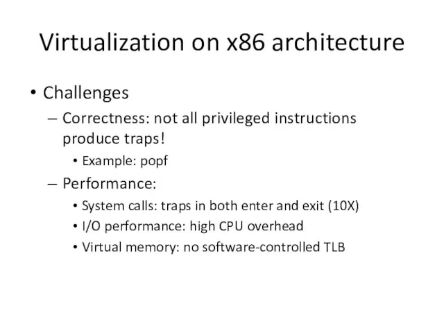 Virtualization on x86 architecture Challenges Correctness: not all privileged instructions produce traps!