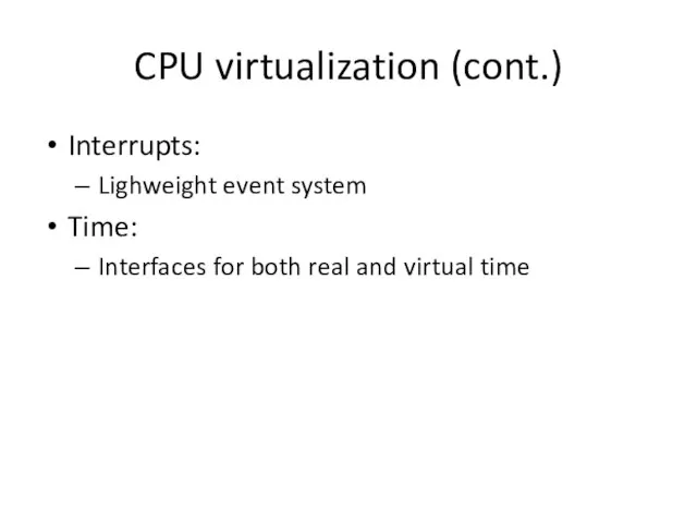 CPU virtualization (cont.) Interrupts: Lighweight event system Time: Interfaces for both real and virtual time