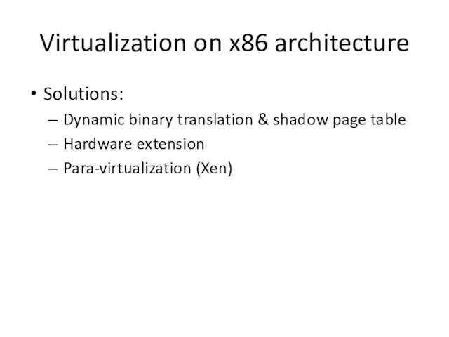 Virtualization on x86 architecture Solutions: Dynamic binary translation & shadow page table Hardware extension Para-virtualization (Xen)