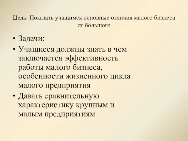 Цель: Показать учащимся основные отличия малого бизнеса от большого Задачи: Учащиеся должны