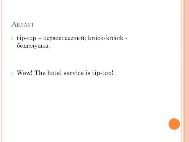 Аблаут tip-top – первоклассный; knick-knack - безделушка. Wow! The hotel service is tip-top!