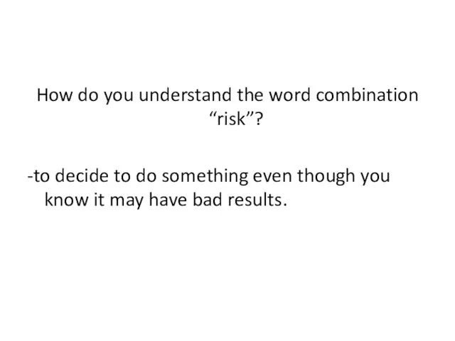 How do you understand the word combination “risk”? -to decide to do