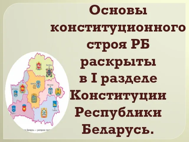 Основы конституционного строя РБ раскрыты в I разделе Конституции Республики Беларусь.