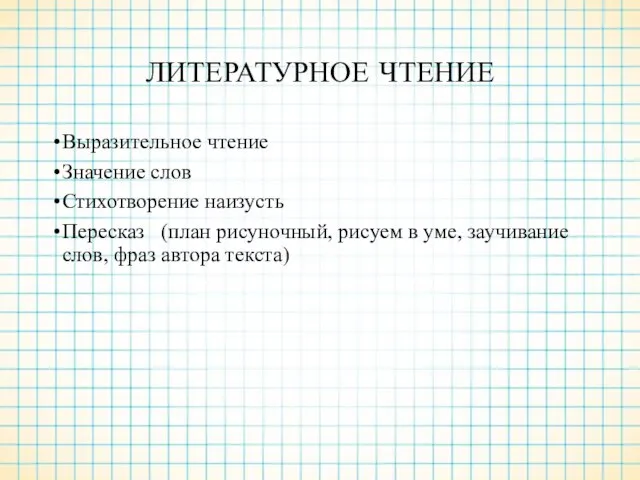 ЛИТЕРАТУРНОЕ ЧТЕНИЕ Выразительное чтение Значение слов Стихотворение наизусть Пересказ (план рисуночный, рисуем