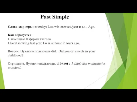 Past Simple Слова-маркеры: esterday; Last winter/week/year и т.д.; Ago. Как образуется: С