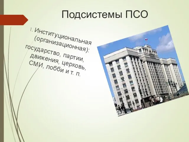 Подсистемы ПСО 1. Институциональная (организационная): государство, партии, движения, церковь, СМИ, лобби и т. п.