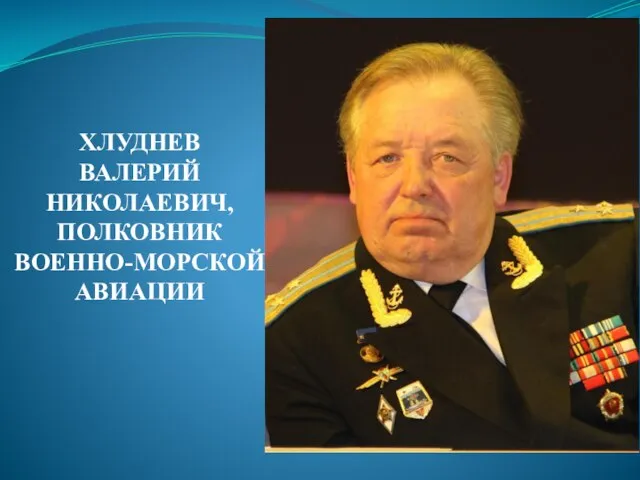 ХЛУДНЕВ ВАЛЕРИЙ НИКОЛАЕВИЧ, ПОЛКОВНИК ВОЕННО-МОРСКОЙ АВИАЦИИ