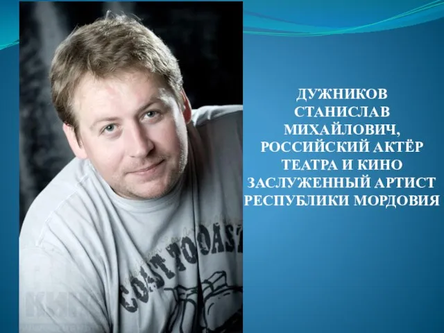 ДУЖНИКОВ СТАНИСЛАВ МИХАЙЛОВИЧ, РОССИЙСКИЙ АКТЁР ТЕАТРА И КИНО ЗАСЛУЖЕННЫЙ АРТИСТ РЕСПУБЛИКИ МОРДОВИЯ