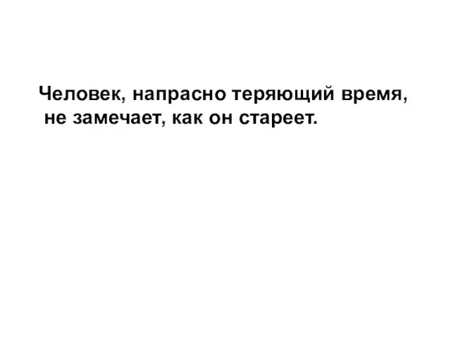 Человек, напрасно теряющий время, не замечает, как он стареет.