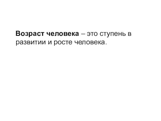 Возраст человека – это ступень в развитии и росте человека.