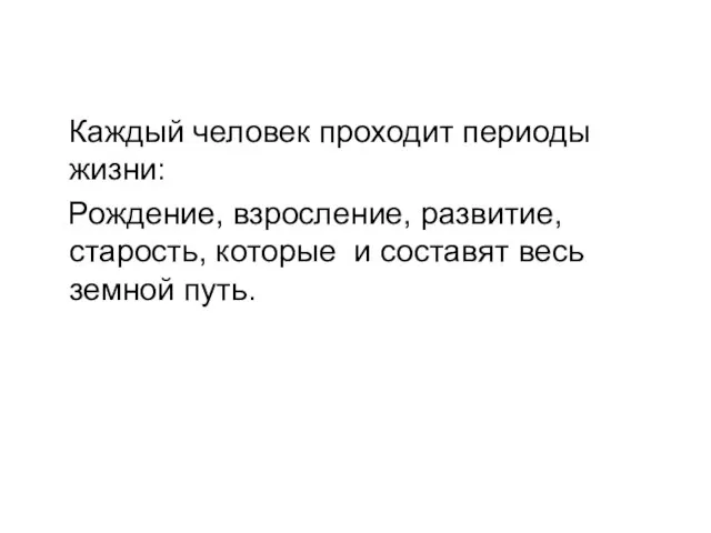 Каждый человек проходит периоды жизни: Рождение, взросление, развитие, старость, которые и составят весь земной путь.