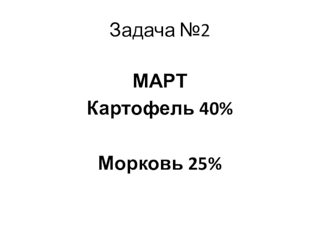 Задача №2 МАРТ Картофель 40% Морковь 25%