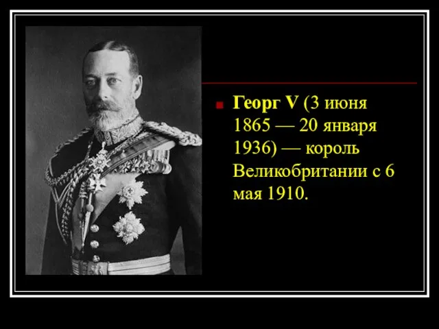 Георг V (3 июня 1865 — 20 января 1936) — король Великобритании с 6 мая 1910.