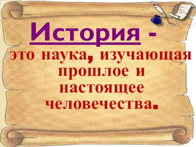 История - это наука, изучающая прошлое и настоящее человечества.