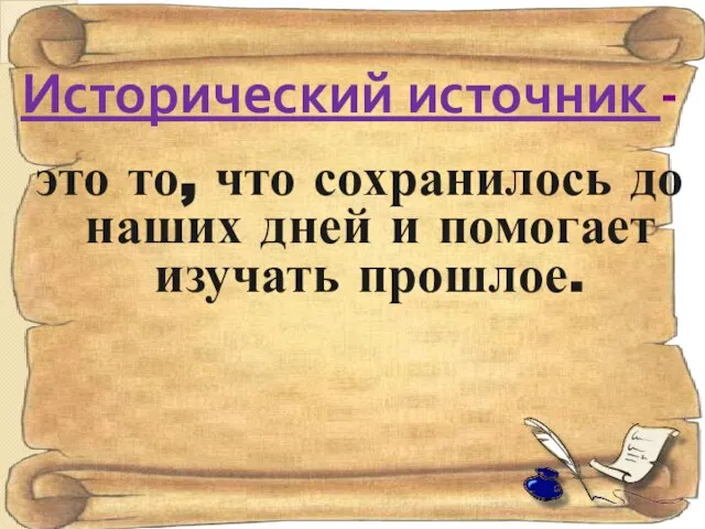 Исторический источник - это то, что сохранилось до наших дней и помогает изучать прошлое.