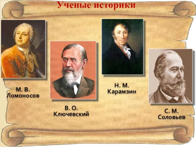 Ученые историки М. В. Ломоносов Н. М. Карамзин В. О. Ключевский С. М. Соловьев