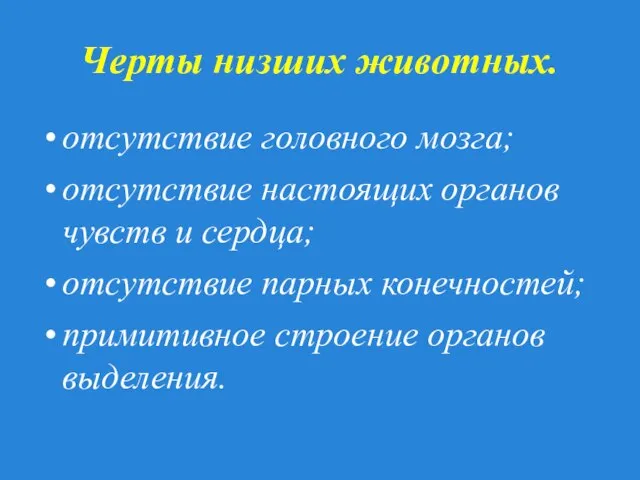 Черты низших животных. отсутствие головного мозга; отсутствие настоящих органов чувств и сердца;