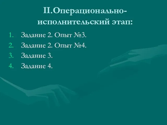 II.Операционально-исполнительский этап: Задание 2. Опыт №3. Задание 2. Опыт №4. Задание 3. Задание 4.