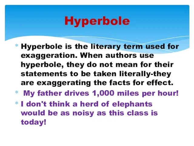 Hyperbole is the literary term used for exaggeration. When authors use hyperbole,