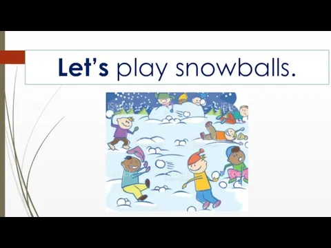 Let’s play snowballs.