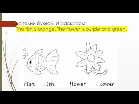 Дополни буквой. И раскрась: The fish is orange. The flower is purple and green.