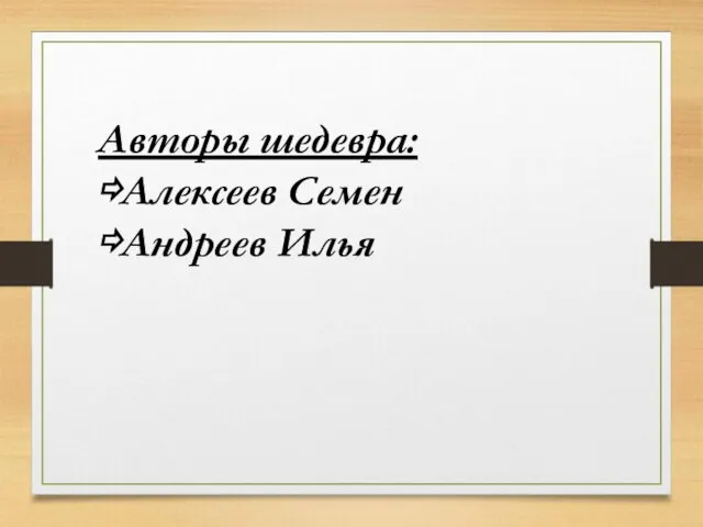 Авторы шедевра: ⇨Алексеев Семен ⇨Андреев Илья