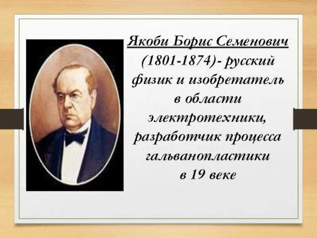Якоби Борис Семенович (1801-1874)- русский физик и изобретатель в области электротехники, разработчик