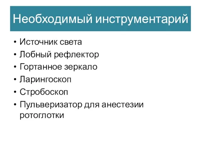 Необходимый инструментарий Источник света Лобный рефлектор Гортанное зеркало Ларингоскоп Стробоскоп Пульверизатор для анестезии ротоглотки