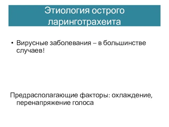 Этиология острого ларинготрахеита Вирусные заболевания – в большинстве случаев! Предрасполагающие факторы: охлаждение, перенапряжение голоса