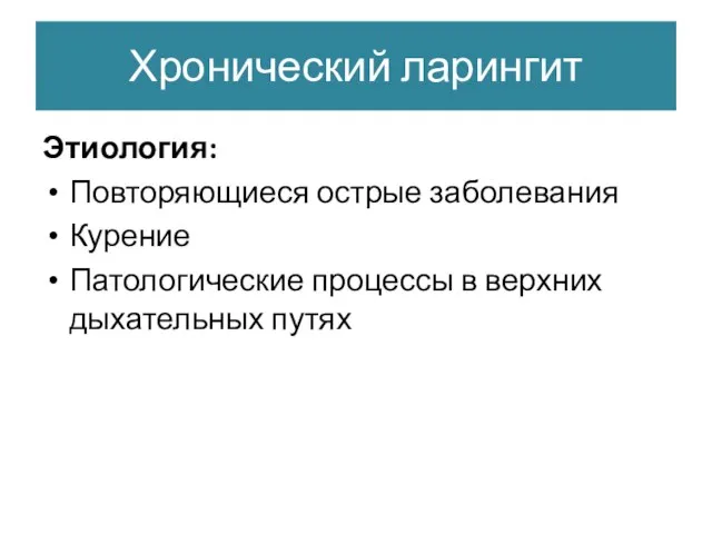 Хронический ларингит Этиология: Повторяющиеся острые заболевания Курение Патологические процессы в верхних дыхательных путях