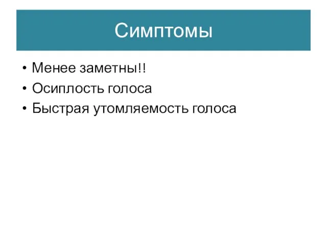 Симптомы Менее заметны!! Осиплость голоса Быстрая утомляемость голоса